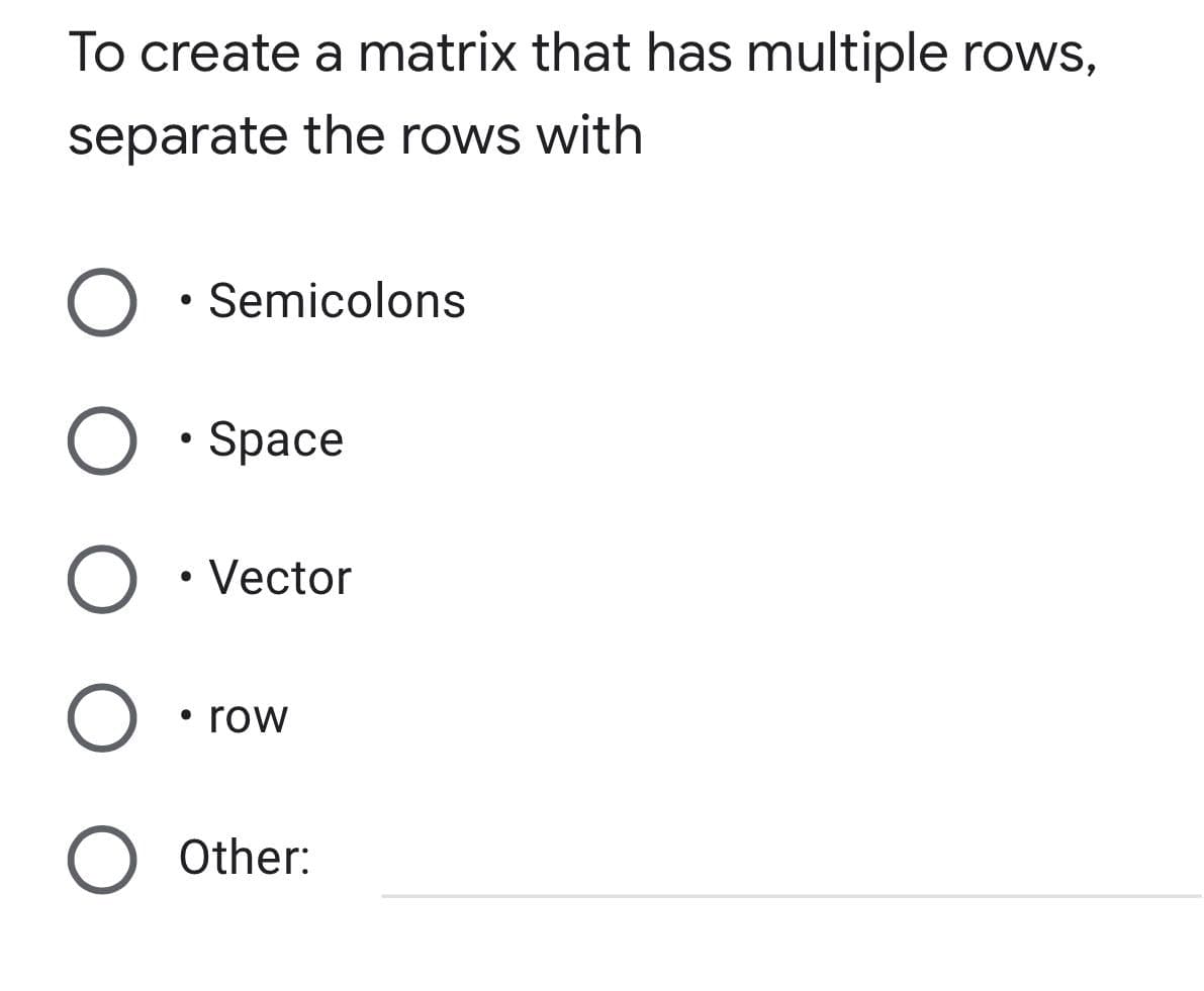 To create a matrix that has multiple rows,
separate the rows with
O • Semicolons
●
O • Space
O • Vector
O • row
O Other: