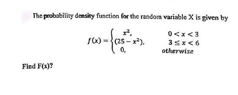 The probability density function for the random variable X is given by
x2.
(25- x2),
0.
0 <x< 3
3Sx< 6
f(x):
otherwise
Find F(x)?

