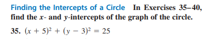 Finding the Intercepts of a Circle In Exercises 35-40,
find the x- and y-intercepts of the graph of the circle.
35. (x + 5)² + (y - 3)² = 25