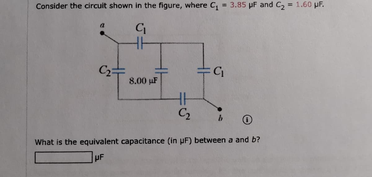 Consider the circuit shown in the figure, where C,
= 3.85 µF and C,
= 1.60 µF.
a
H
C2=
8.00 µF
C2
What is the equivalent capacitance (in µF) between a and b?
HF

