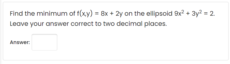Find the minimum of f(x,y) = 8x + 2y on the ellipsoid 9x2 +
- 3y2 = 2.
%3D
Leave your answer correct to two decimal places.
Answer:
