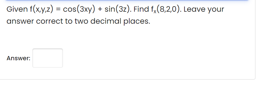 Given f(x,y,z) = cos(3xy) + sin(3z). Find f,(8,2,0). Leave your
answer correct to two decimal places.
Answer:
