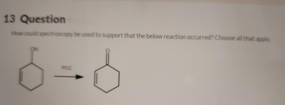 13 Question
How could spectroscopy be used to support that the below reaction occurred? Choose all that apply.
6=6
PCC