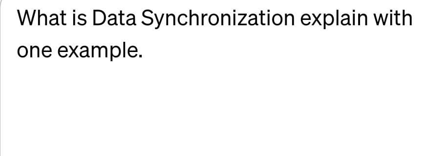 What is Data Synchronization explain with
one example.