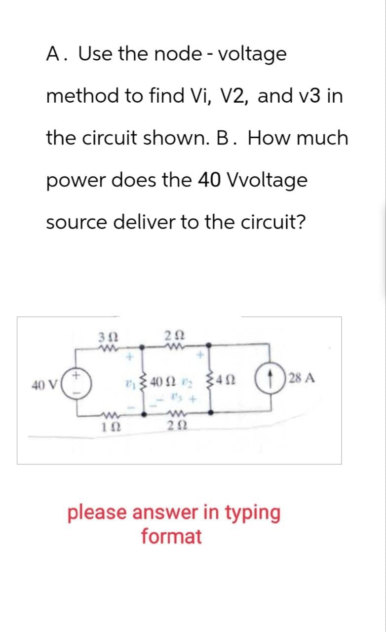 A. Use the node - voltage
method to find Vi, V2, and v3 in
the circuit shown. B. How much
power does the 40 Vvoltage
source deliver to the circuit?
40 V
342
202
+
+
404
1's +
28 A
ww
ΙΩ
www
282
please answer in typing
format