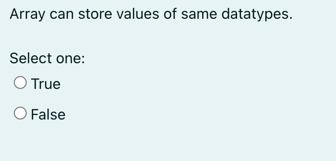 Array can store values of same datatypes.
Select one:
O True
O False
