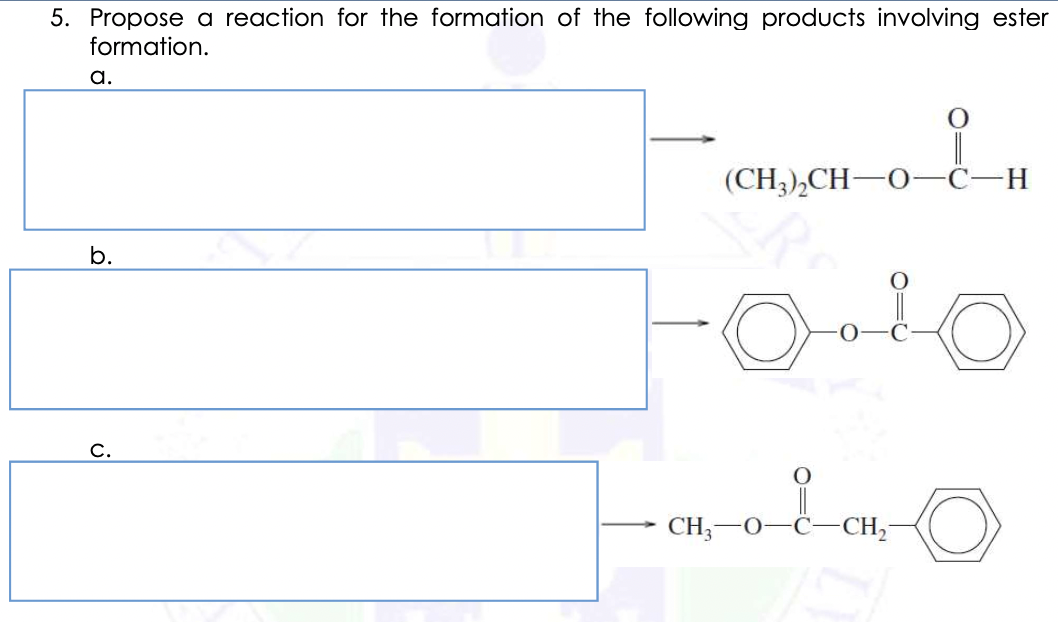 5. Propose a reaction for the formation of the following products involving ester
formation.
a.
(CH3),CH-O Ċ-H
b.
C.
CH;-O
-C
CH,
