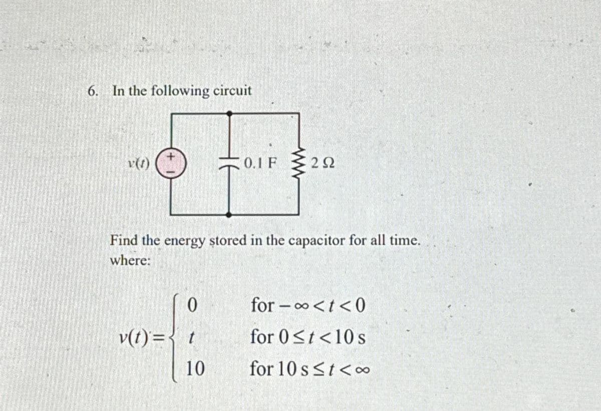 6. In the following circuit
v(t)
0.1 F
0
v(t)= t
10
ww
292
Find the energy stored in the capacitor for all time.
where:
for-∞<t<0
for 0≤t<10 s
for 10 s≤t<∞