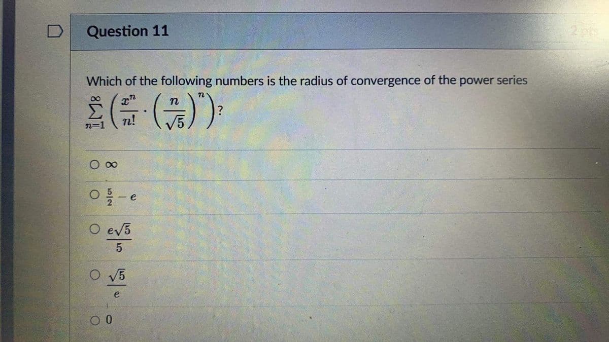 Question 11
Which of the following numbers is the radius of convergence of the power series
2 (· (2) "¹) ²
?
n!
n=1
8
01/12 - e
O e√5
5
O √5
0 0
e
2 pts