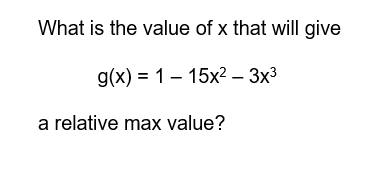 What is the value of x that will give
g(x) = 1 15x²-3x³
a relative max value?
