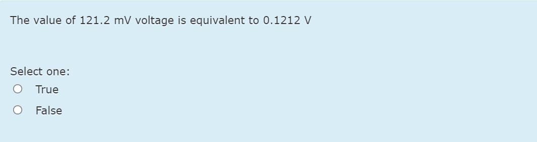 The value of 121.2 mV voltage is equivalent to 0.1212 V
Select one:
True
False
