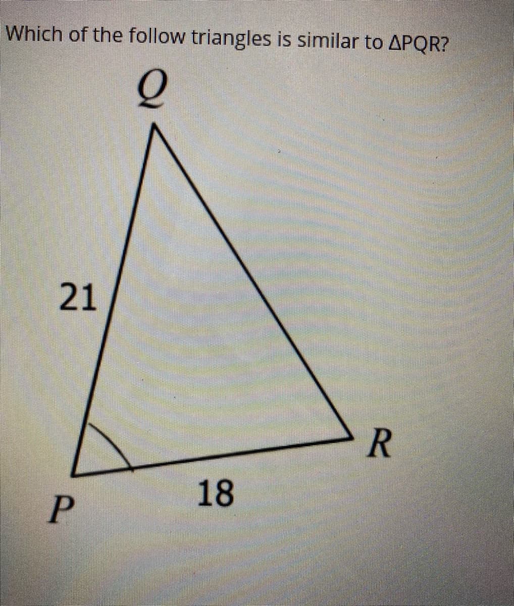 Which of the follow triangles is similar to APQR?
21
18
P
