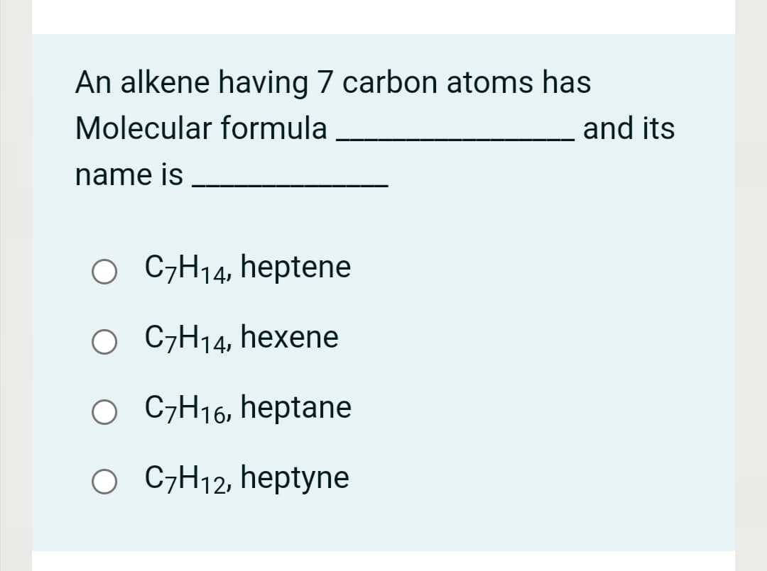 An alkene having 7 carbon atoms has
Molecular formula
and its
name is
O C;H14, heptene
O C7H14, hexene
C7H16, heptane
O GH12, heptyne
