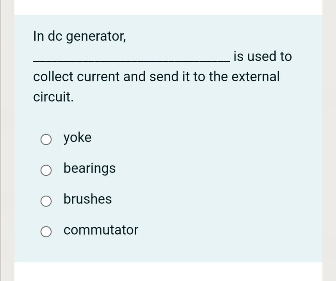 In dc generator,
is used to
collect current and send it to the external
circuit.
О yoke
bearings
brushes
commutator
