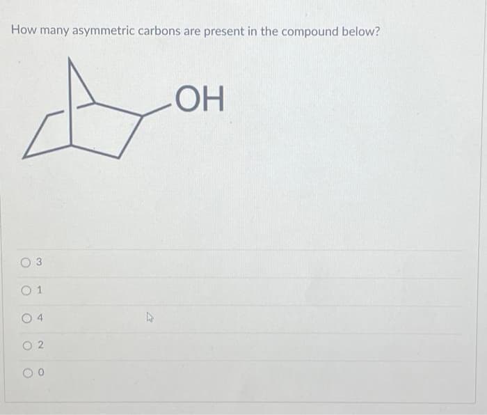 How many asymmetric carbons are present in the compound below?
A
O
3
01
04
2
0 0
4
OH