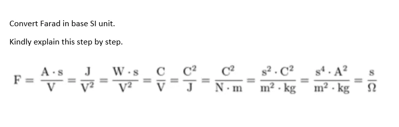 Convert Farad in base SI unit.
Kindly explain this step by step.
C2
s2 . C2
s4. A?
W .s
V2
J
A·s
F =
V
C
V²
N m
m? - kg
m² - kg
