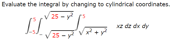 Evaluate the integral by changing to cylindrical coordinates.
25 – y2
'5
'5
xz dz dx dy
x2
+ y?
25 - y2
