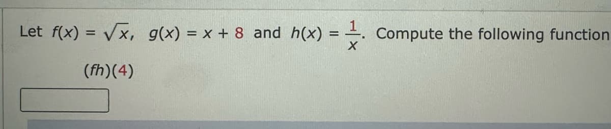 Let f(x) = √√√x, g(x) = x + 8 and h(x) = . Compute the following function
X
(fh)(4)