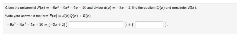 Given the polynomial P(z) = -9r – 9r? – 5x –
20 and divisor d(r) = -3x + 2, find the quotient Q(z) and remainder R(r).
%3D
Write your answer in the form P(r) = d(r)Q(x) + R(r).
-9r" - 9z – 5z – 20 = (-3z + 2)(
)+(
