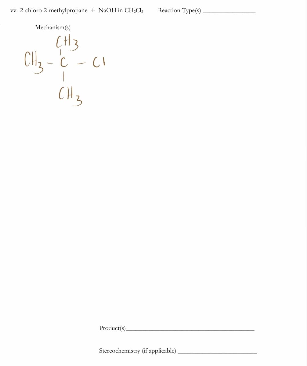 vv. 2-chloro-2-methylpropane + NaOH in CH2CI2
Reaction Type(s)
Mechanism(s)
CH3
CH2 - C - CI
CH3
Product(s).
Stereochemistry (if applicable)
