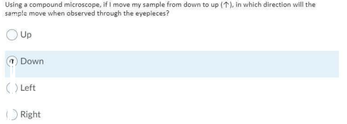 Using a compound microscope, if I move my sample from down to up (1), in which direction will the
sample move when observed through the eyepieces?
Up
Down
() Left
Right
