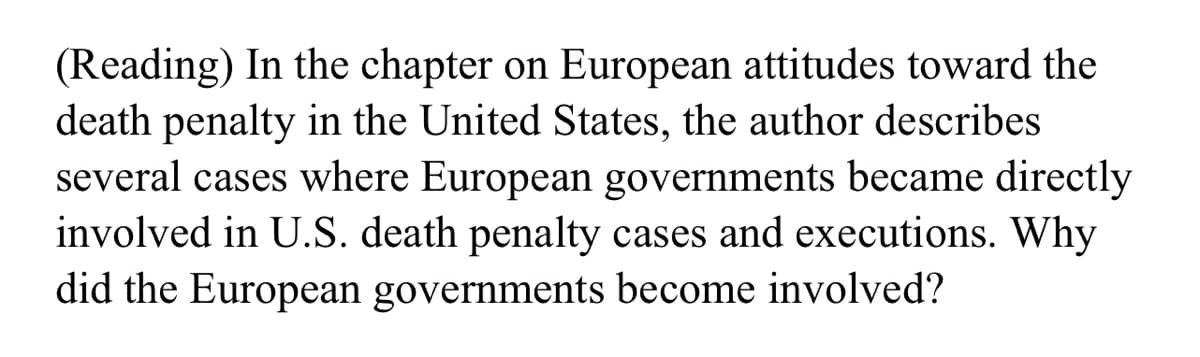 (Reading) In the chapter on European attitudes toward the
death penalty in the United States, the author describes
several cases where European governments became directly
involved in U.S. death penalty cases and executions. Why
did the European governments become involved?