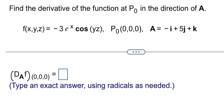 Find the derivative of the function at Po in the direction of A.
f(x,y,z) = - 3 ex cos (yz), Po(0,0,0), A= -i+5j + k
(DA) (0,0,0)
(Type an exact answer, using radicals as needed.)
%3D
