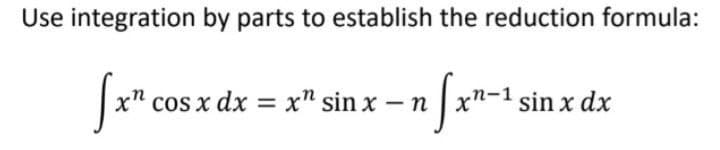Use integration by parts to establish the reduction formula:
Jx" cos x dx = x" sin x – n x"-1 sin x dx
