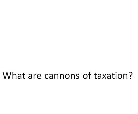 What are cannons of taxation?