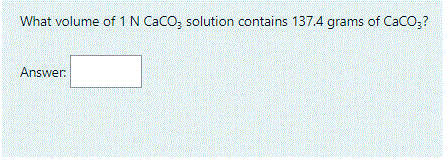 What volume of 1N CaCO, solution contains 137.4 grams of CaCo;?
Answer:
