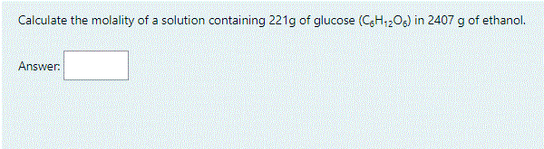 Calculate the molality of a solution containing 221g of glucose (C,H;206) in 2407 g of ethanol.
Answer.
