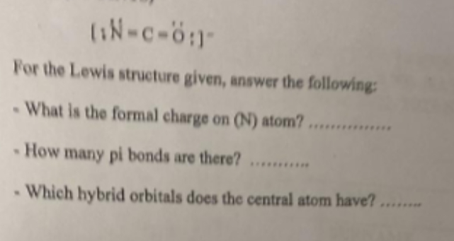 (Ê-c-6!)
For the Lewis structure given, answer the following:
- What is the formal charge on (N)
atom?...............
- How many pi bonds are there?
Which hybrid orbitals does the central atom have?.......