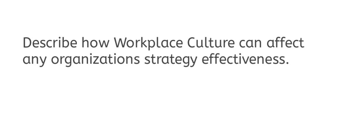 Describe how Workplace Culture can affect
any organizations strategy effectiveness.
