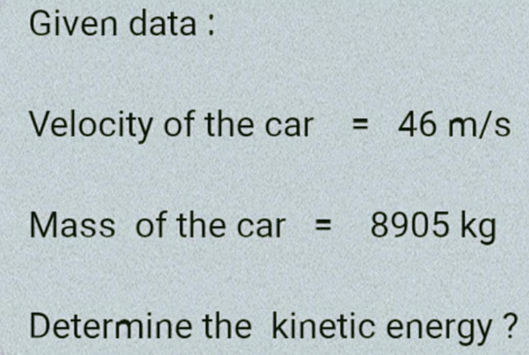 Given data:
Velocity of the car
= 46 m/s
Mass of the car
8905 kg
Determine the kinetic energy?