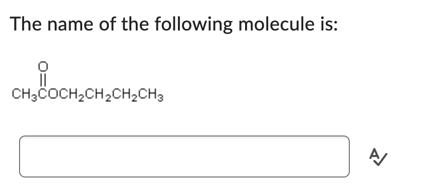The name of the following molecule is:
i
CH3COCH₂CH₂CH₂CH3
CH₂CH₂CH₂
A/