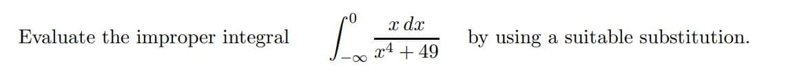 Evaluate the improper integral
x dx
by using a suitable substitution.
x4 + 49
