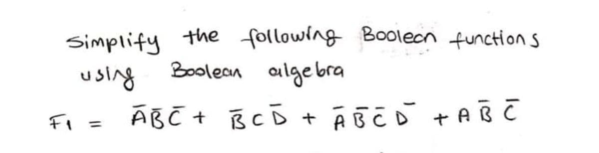 Simplify the following Boolecn function s
using
Boolean alge bra
Fi =
ÁB C + BcD
%3D
