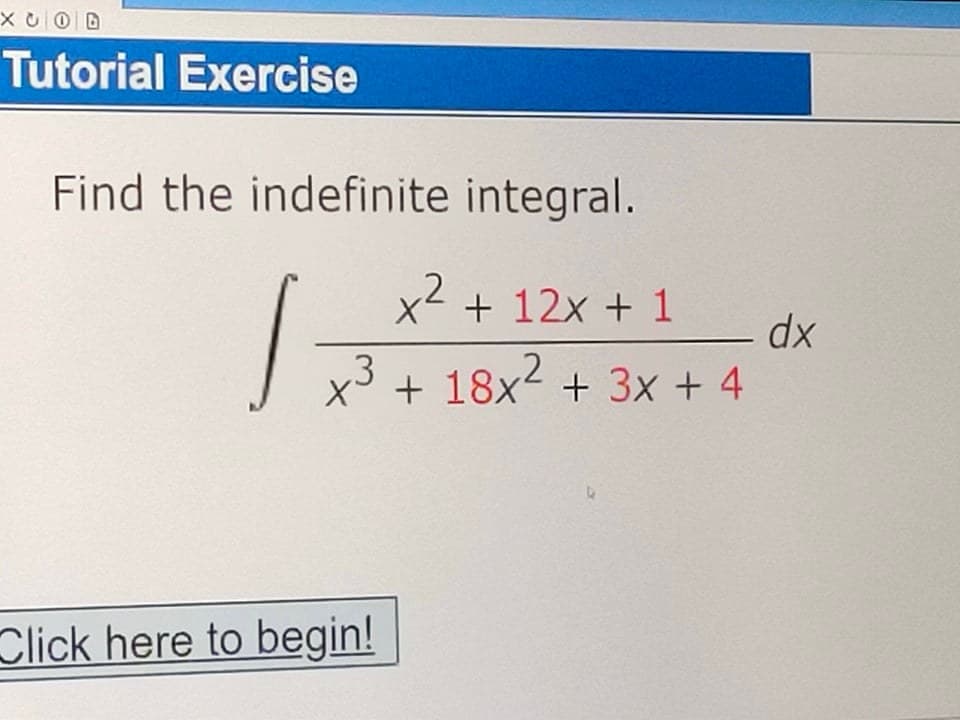 X U 0 D
Tutorial Exercise
Find the indefinite integral.
x² + 12x + 1
dx
x3 + 18x2 + 3x + 4
Click here to begin!
