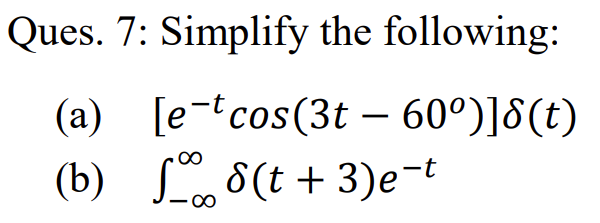 Ques. 7: Simplify the following:
(a) [e-tcos(3t – 60°)]8(t)
(b) 8(t + 3)e-t
