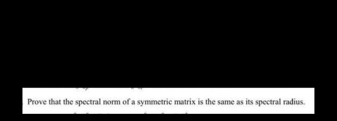 Prove that the spectral norm of a symmetric matrix is the same as its spectral radius.
