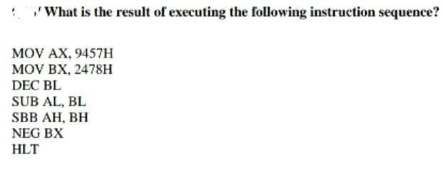 What is the result of executing the following instruction sequence?
MOV AX, 9457H
MOV BX, 2478H
DEC BL
SUB AL, BL
SBB AH, ВH
NEG BX
HLT
