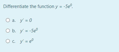 Differentiate the function y = -5eº.
O a. y' = 0
O b. y' = -5e0
O c. y' = e°
