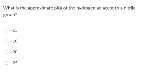 What is the approximate pka of the hydrogen adjacent to a nitrile
group?
O -15
-10
-20
O -25
