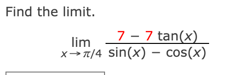 Find the limit.
7- 7 tan(x)
lim
X→π/4 sin(x) - cos(x)