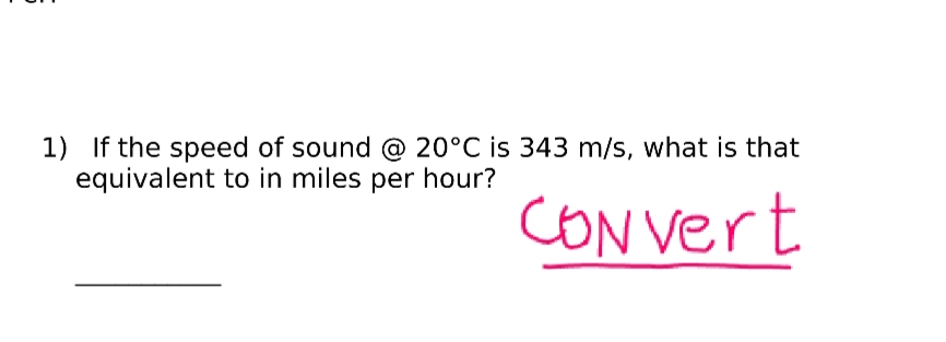 1) If the speed of sound @ 20°C is 343 m/s, what is that
equivalent to in miles per hour?
CON Vert
