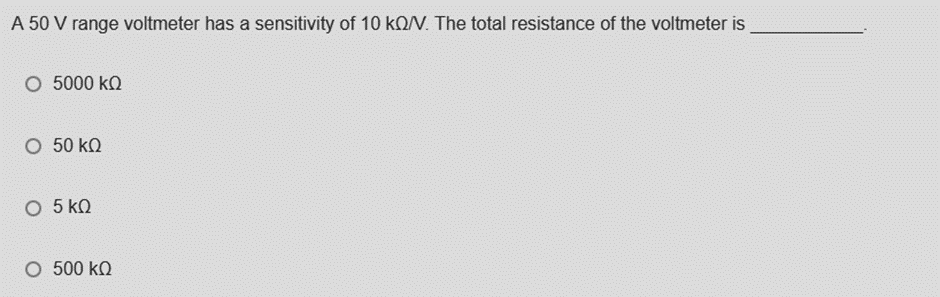 A 50 V range voltmeter has a sensitivity of 10 kQ/V. The total resistance of the voltmeter is
5000 ΚΩ
Ο 50 ΚΩ
Ο 5 ΚΩ
Ο 500 ΚΩ
