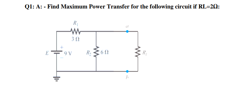 Q1: A: - Find Maximum Power Transfer for the following circuit if RL=20:
R
3Ω
E F9 V
R,
