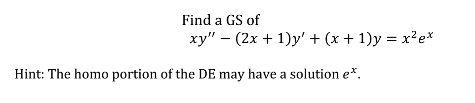 Find a GS of
xy" - (2x + 1)y' + (x + 1)y = x²ex
Hint: The homo portion of the DE may have a solution e*.