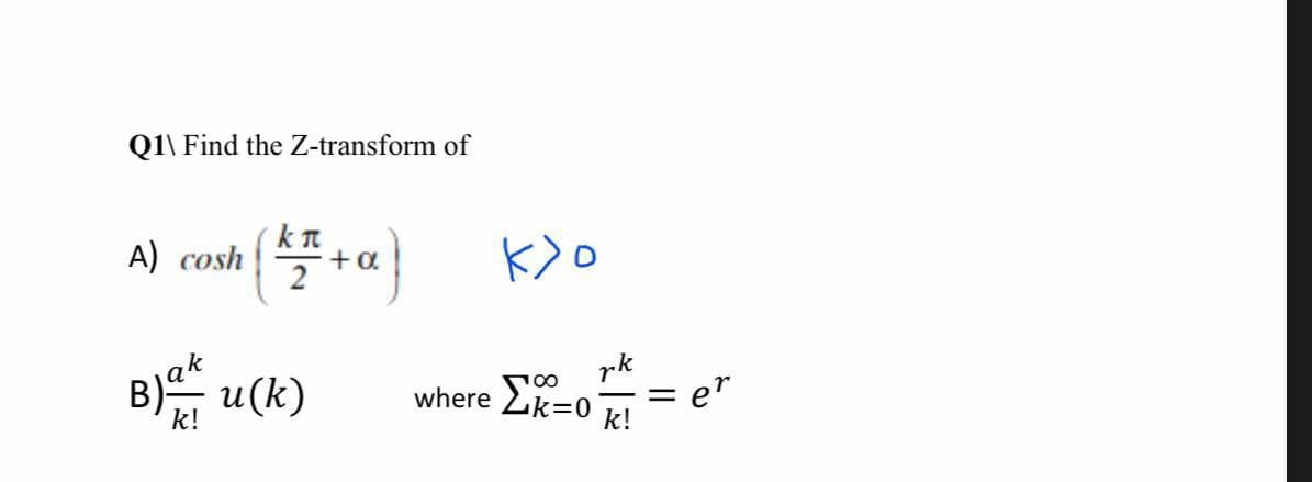 Q1\ Find the Z-transform of
A) cosh
+ a
rk
u(k)
where Ek=0
k!
er
k!
