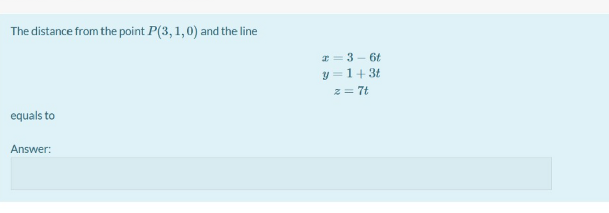 The distance from the point P(3,1,0) and the line
x = 3 – 6t
y = 1+ 3t
z = 7t
equals to
Answer:
